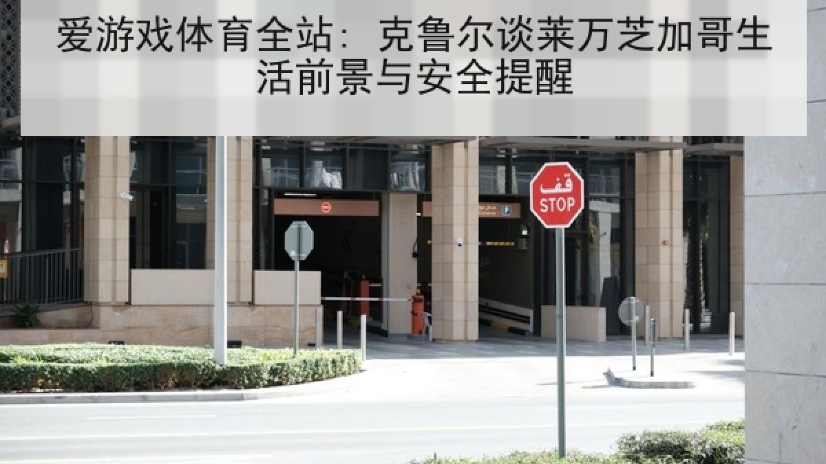 爱游戏体育全站: 克鲁尔谈莱万芝加哥生活前景与安全提醒