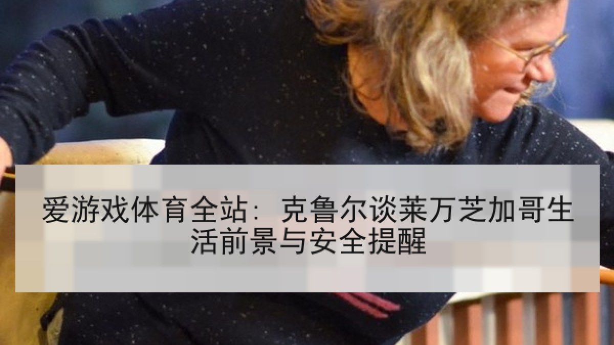 爱游戏体育全站: 克鲁尔谈莱万芝加哥生活前景与安全提醒