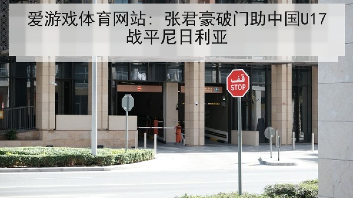 爱游戏体育网站: 张君豪破门助中国U17战平尼日利亚