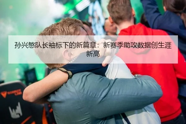 孙兴慜队长袖标下的新篇章：新赛季助攻数据创生涯新高