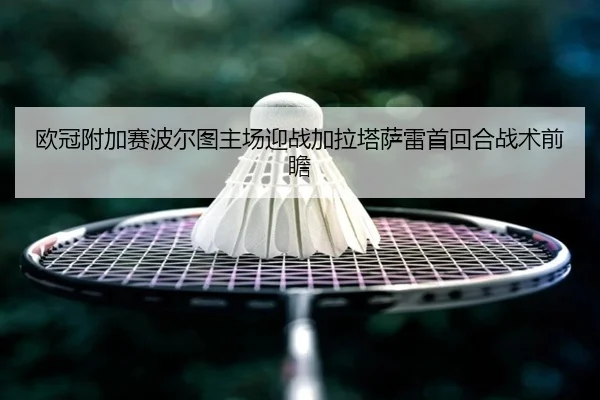 欧冠附加赛波尔图主场迎战加拉塔萨雷首回合战术前瞻