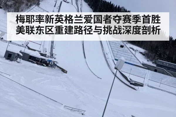 梅耶率新英格兰爱国者夺赛季首胜 美联东区重建路径与挑战深度剖析